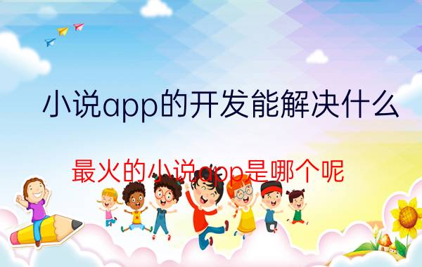 小说app的开发能解决什么 最火的小说app是哪个呢？